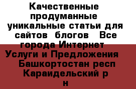 Качественные, продуманные, уникальные статьи для сайтов, блогов - Все города Интернет » Услуги и Предложения   . Башкортостан респ.,Караидельский р-н